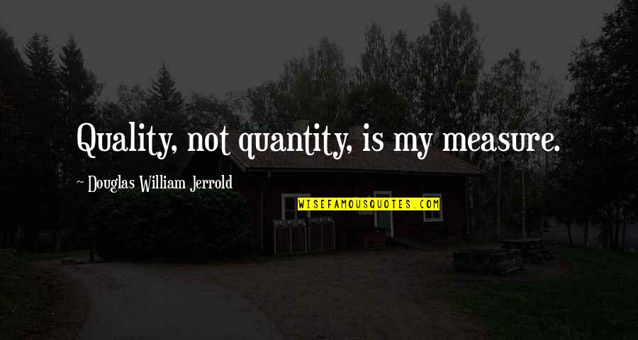Quality Not Quantity Quotes By Douglas William Jerrold: Quality, not quantity, is my measure.