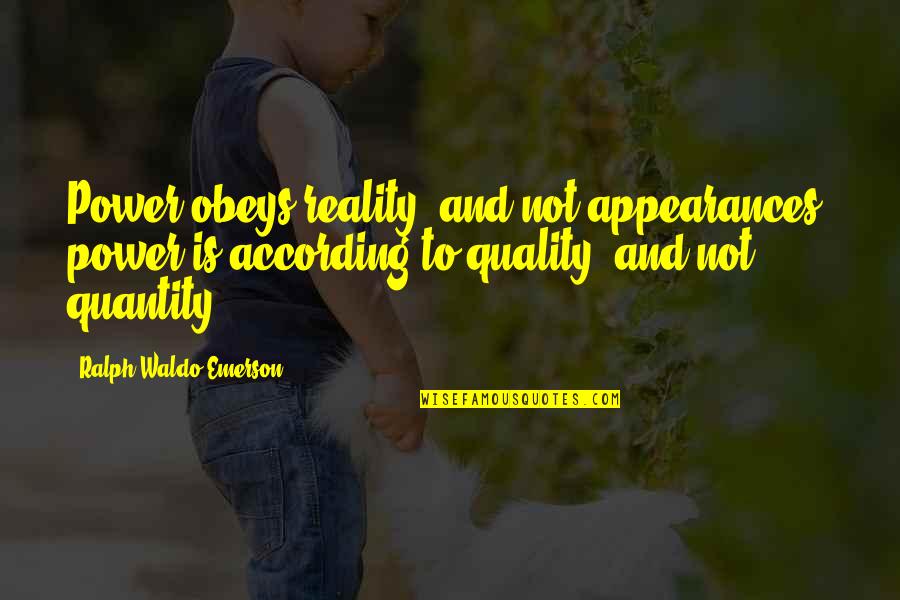 Quality Not Quantity Quotes By Ralph Waldo Emerson: Power obeys reality, and not appearances; power is