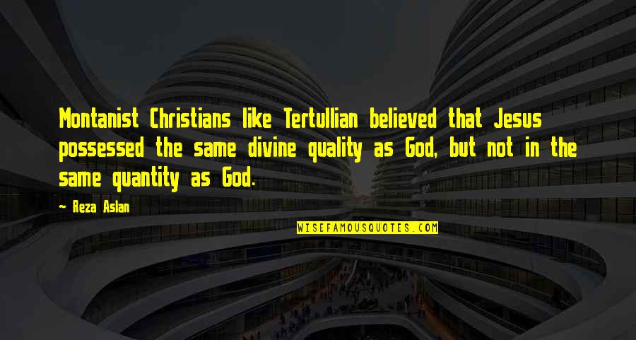 Quality Not Quantity Quotes By Reza Aslan: Montanist Christians like Tertullian believed that Jesus possessed