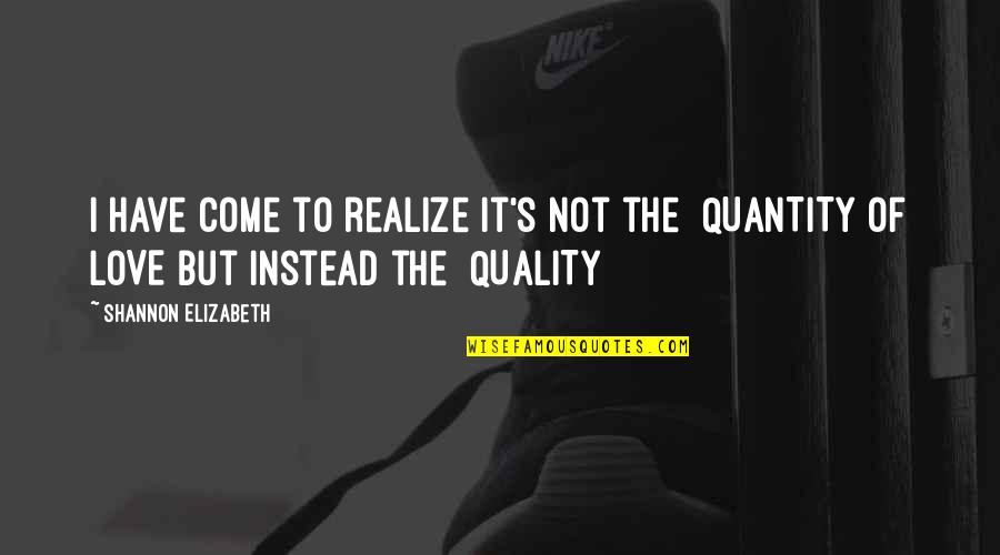 Quality Not Quantity Quotes By Shannon Elizabeth: I have come to realize it's not the