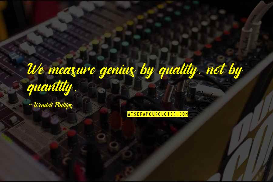 Quality Not Quantity Quotes By Wendell Phillips: We measure genius by quality, not by quantity.