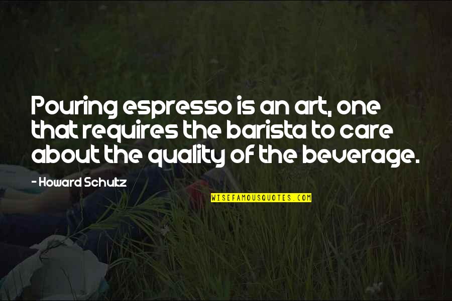 Quality Of Care Quotes By Howard Schultz: Pouring espresso is an art, one that requires