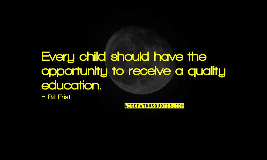 Quality Of Education Quotes By Bill Frist: Every child should have the opportunity to receive