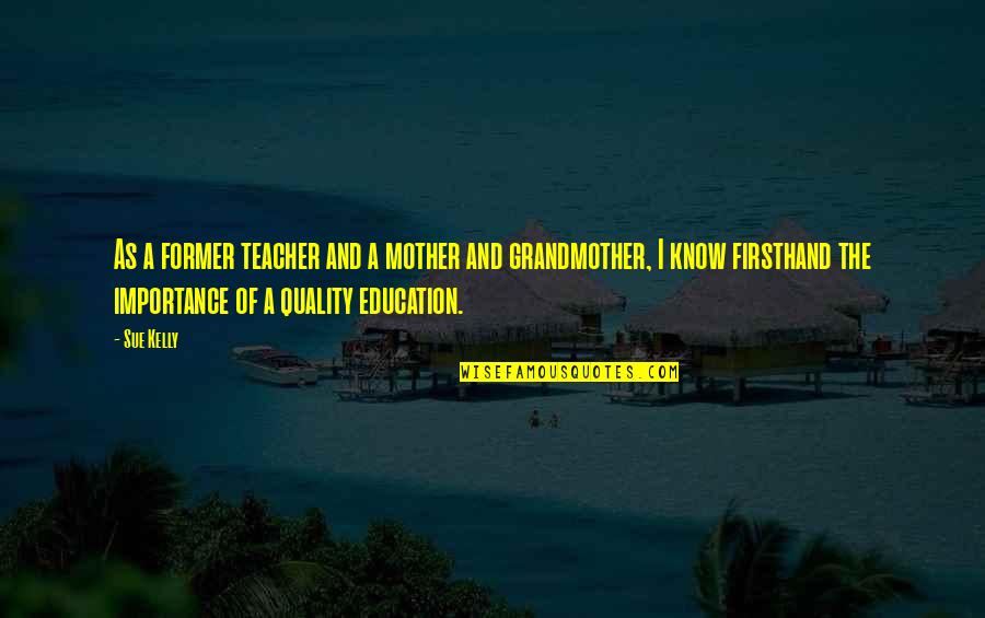 Quality Of Education Quotes By Sue Kelly: As a former teacher and a mother and Quality Of Education Quotes By Sue Kelly: As a former teacher and a mother and