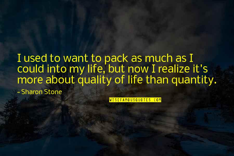 Quality Of Life Vs Quantity Quotes By Sharon Stone: I used to want to pack as much