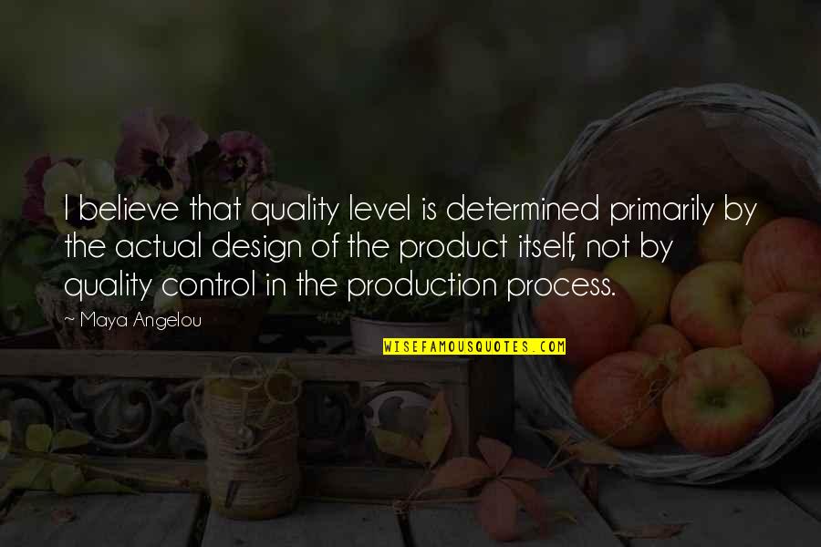 Quality Of Product Quotes By Maya Angelou: I believe that quality level is determined primarily