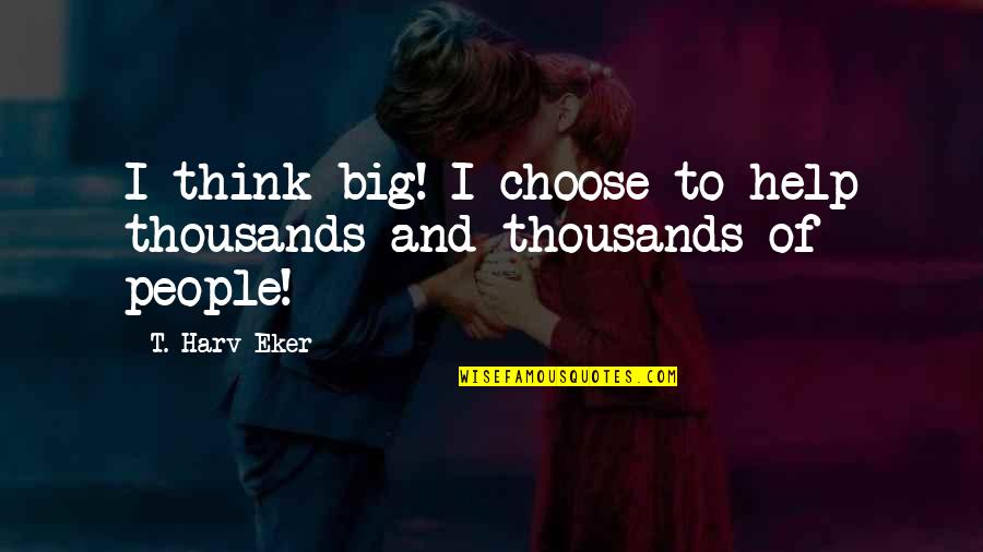 Quality Of Product Quotes By T. Harv Eker: I think big! I choose to help thousands