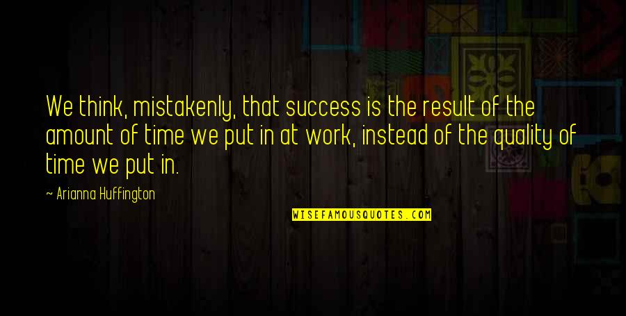 Quality Of Work Quotes By Arianna Huffington: We think, mistakenly, that success is the result