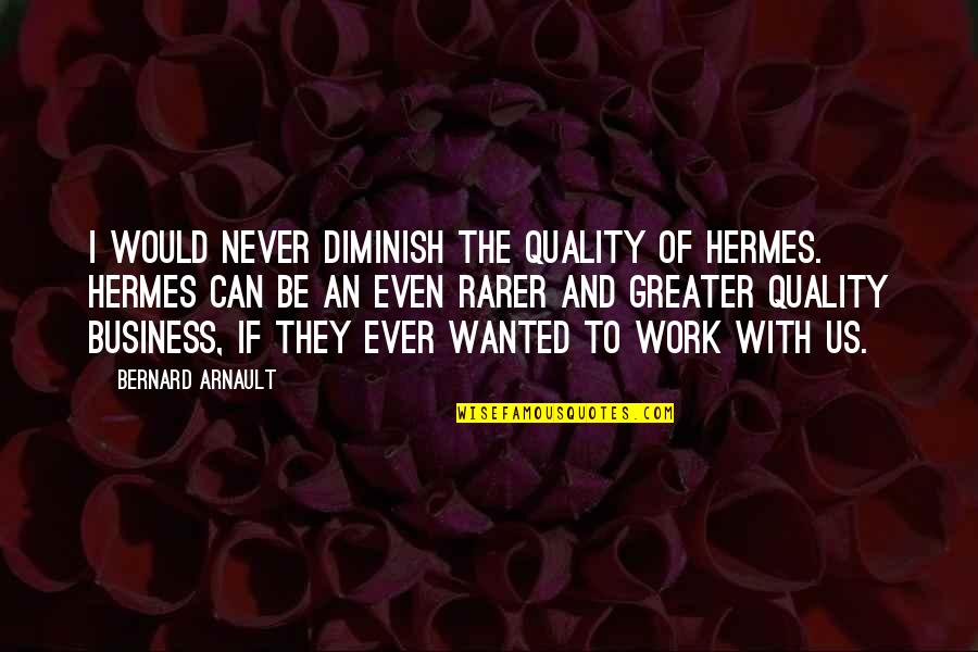 Quality Of Work Quotes By Bernard Arnault: I would never diminish the quality of Hermes.