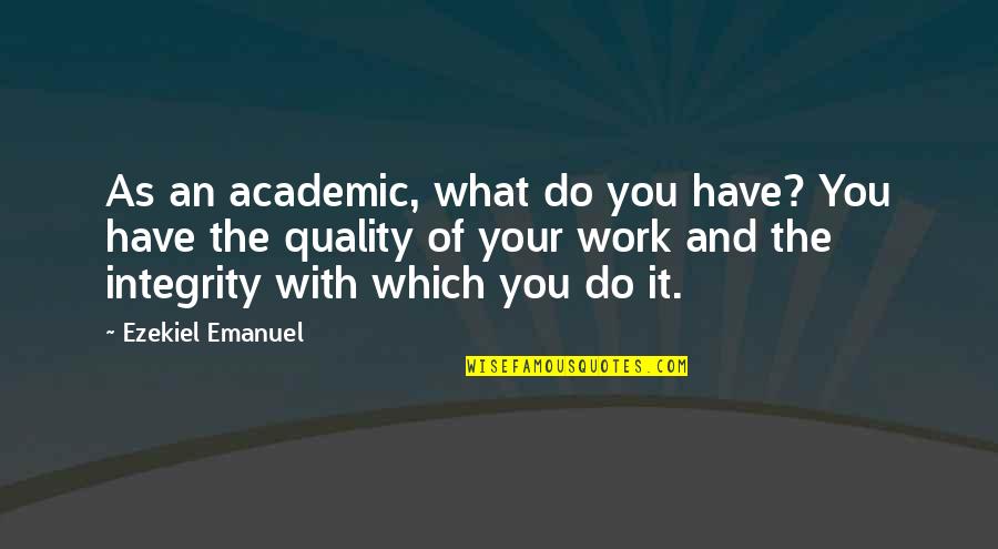 Quality Of Work Quotes By Ezekiel Emanuel: As an academic, what do you have? You