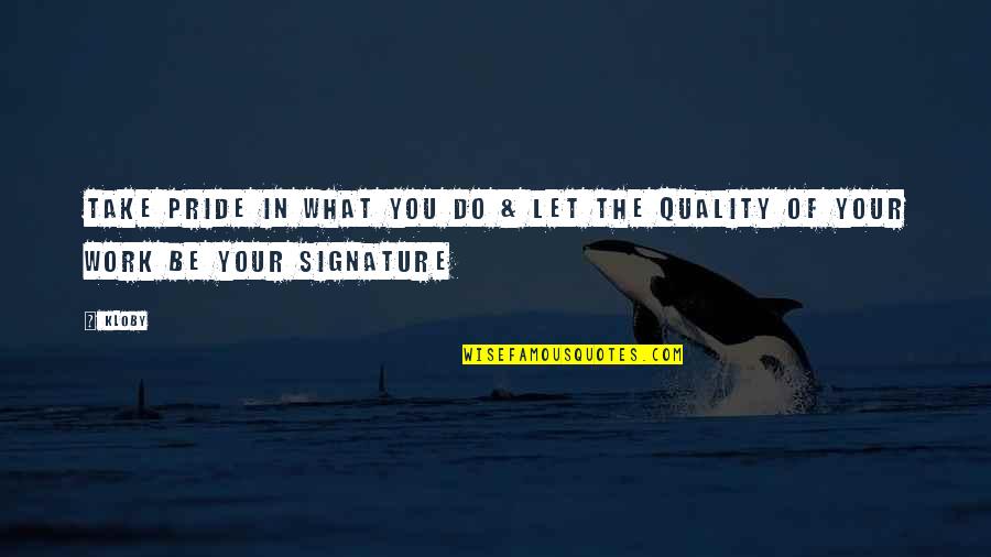 Quality Of Work Quotes By Kloby: Take pride in what you do & let