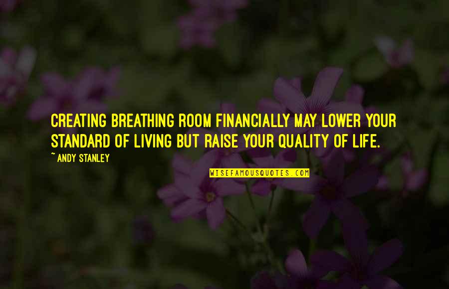 Quality Of Your Life Quotes By Andy Stanley: Creating breathing room financially may lower your standard