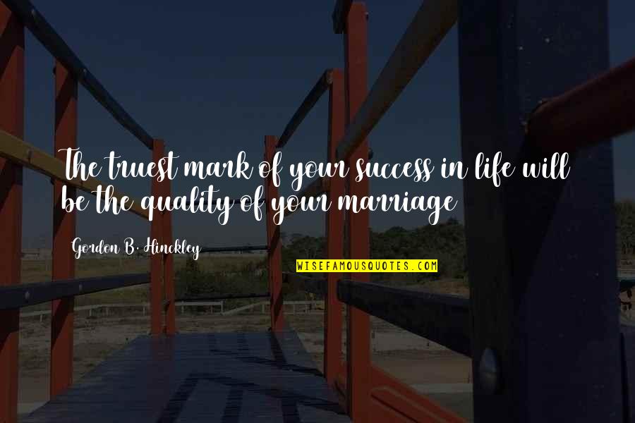 Quality Of Your Life Quotes By Gordon B. Hinckley: The truest mark of your success in life