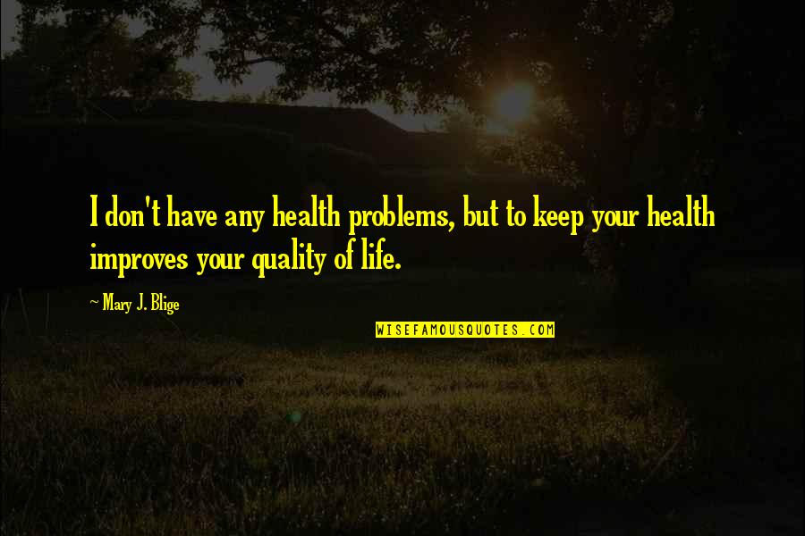 Quality Of Your Life Quotes By Mary J. Blige: I don't have any health problems, but to