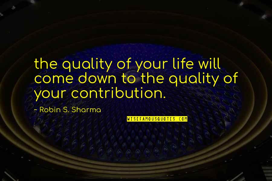 Quality Of Your Life Quotes By Robin S. Sharma: the quality of your life will come down
