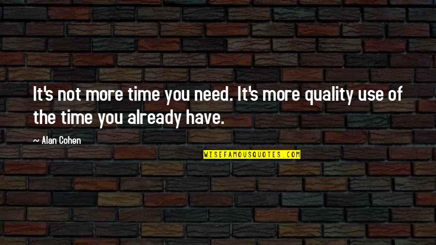 Quality Over Time Quotes By Alan Cohen: It's not more time you need. It's more