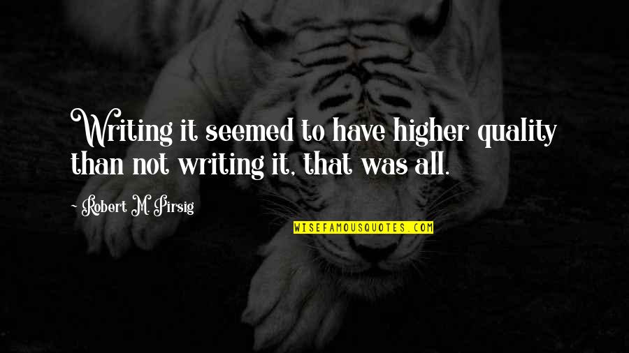 Quality Pirsig Quotes By Robert M. Pirsig: Writing it seemed to have higher quality than