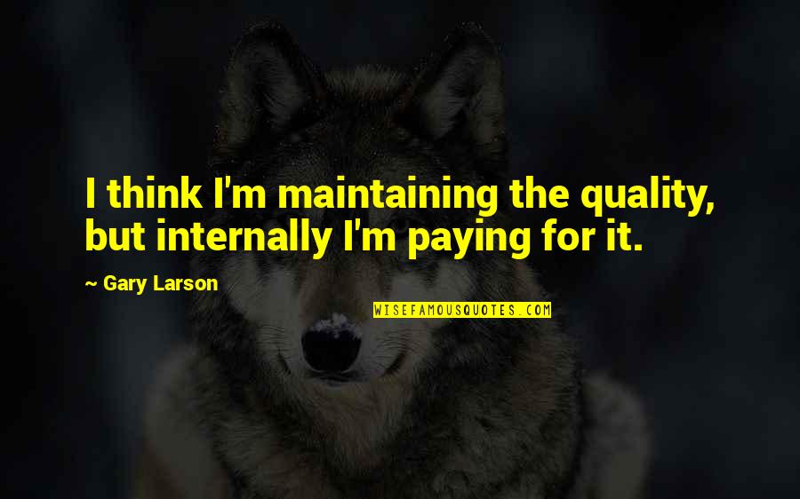 Quality Quotes By Gary Larson: I think I'm maintaining the quality, but internally