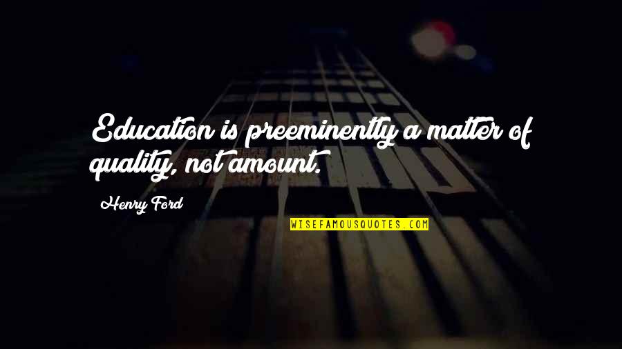 Quality Quotes By Henry Ford: Education is preeminently a matter of quality, not