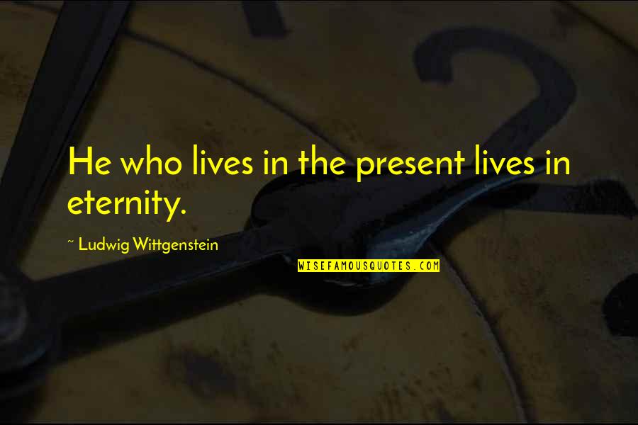 Quality That Evokes Quotes By Ludwig Wittgenstein: He who lives in the present lives in