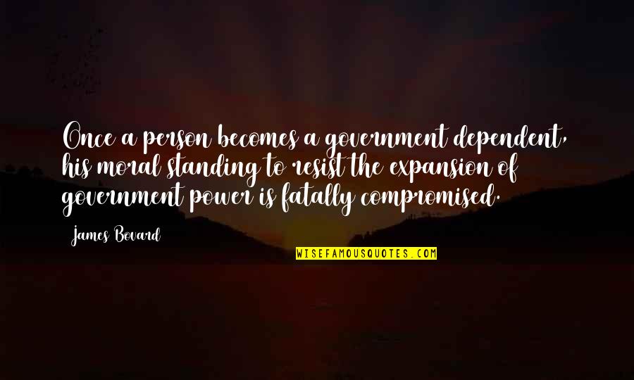 Quality Time Friendship Quotes By James Bovard: Once a person becomes a government dependent, his Quality Time Friendship Quotes By James Bovard: Once a person becomes a government dependent, his