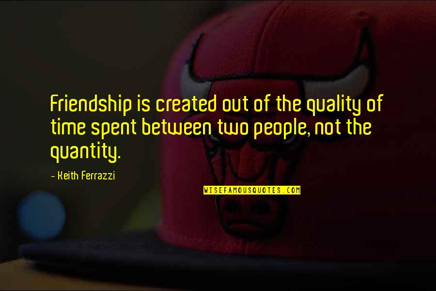 Quality Time Friendship Quotes By Keith Ferrazzi: Friendship is created out of the quality of Quality Time Friendship Quotes By Keith Ferrazzi: Friendship is created out of the quality of