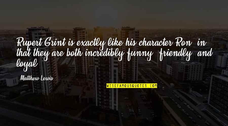 Quality Time Friendship Quotes By Matthew Lewis: Rupert Grint is exactly like his character Ron, Quality Time Friendship Quotes By Matthew Lewis: Rupert Grint is exactly like his character Ron,