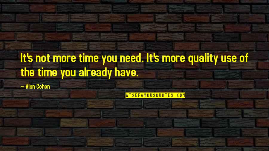 Quality Time Quotes By Alan Cohen: It's not more time you need. It's more