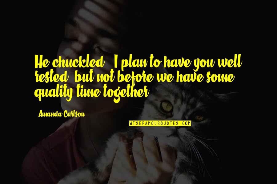 Quality Time Quotes By Amanda Carlson: He chuckled. "I plan to have you well