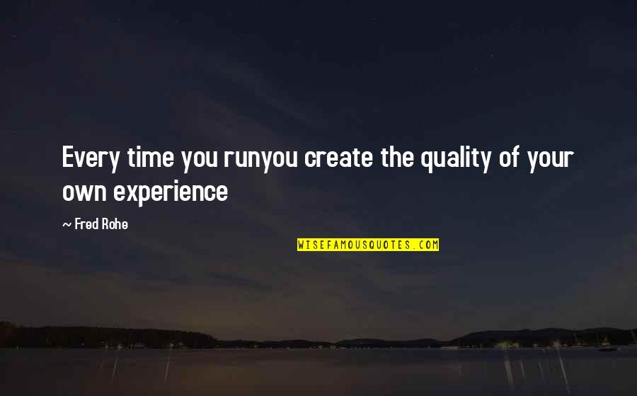 Quality Time Quotes By Fred Rohe: Every time you runyou create the quality of
