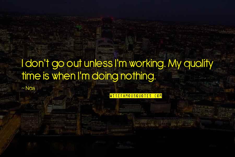 Quality Time Quotes By Nas: I don't go out unless I'm working. My