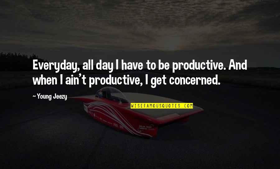Quality Time Spent Together Quotes By Young Jeezy: Everyday, all day I have to be productive.