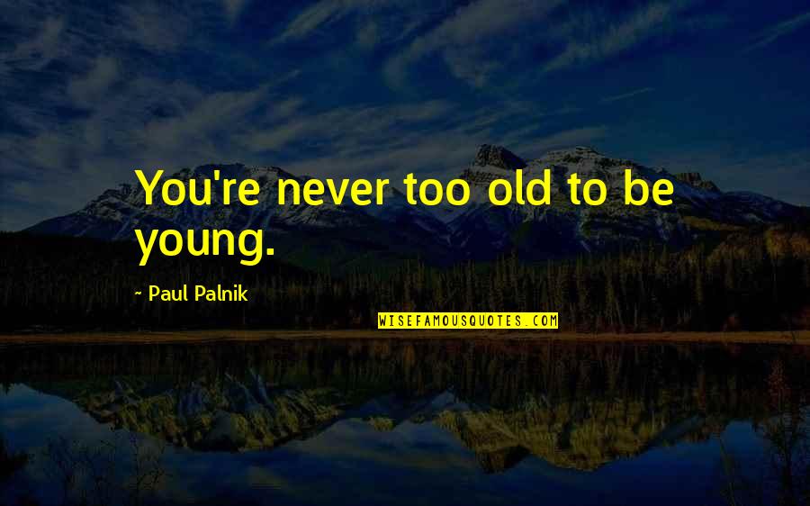 Quality Time With God Quotes By Paul Palnik: You're never too old to be young.