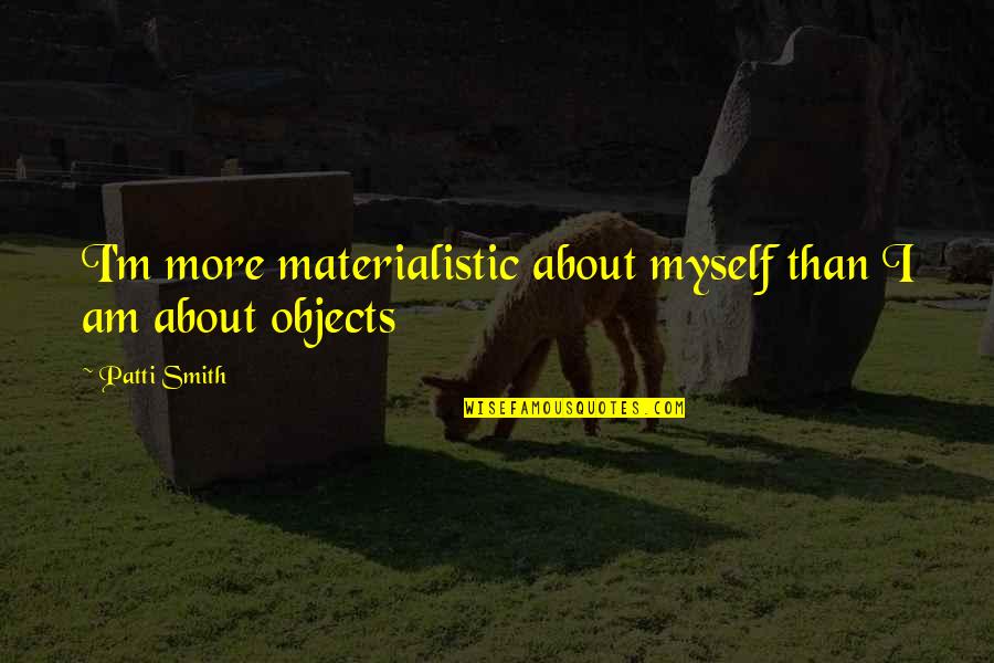 Quality Time With Yourself Quotes By Patti Smith: I'm more materialistic about myself than I am