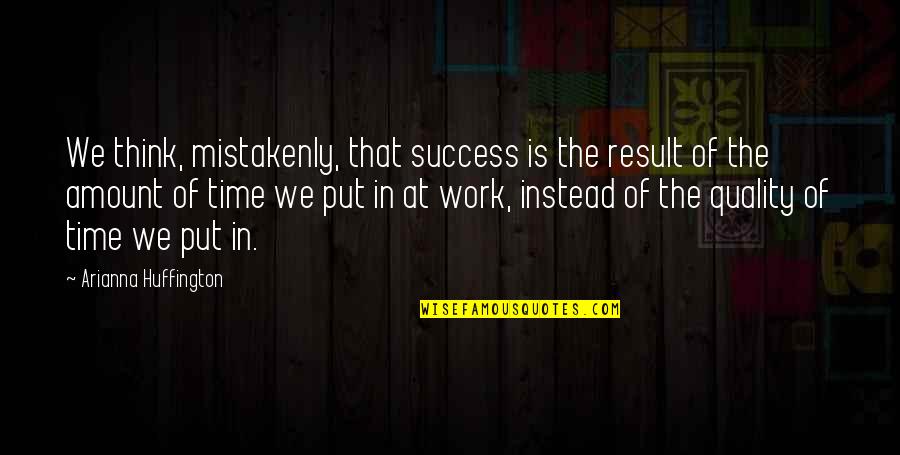 Quality Work Quotes By Arianna Huffington: We think, mistakenly, that success is the result