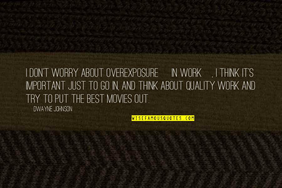 Quality Work Quotes By Dwayne Johnson: I don't worry about overexposure [in work], I