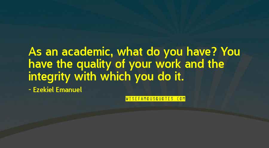 Quality Work Quotes By Ezekiel Emanuel: As an academic, what do you have? You