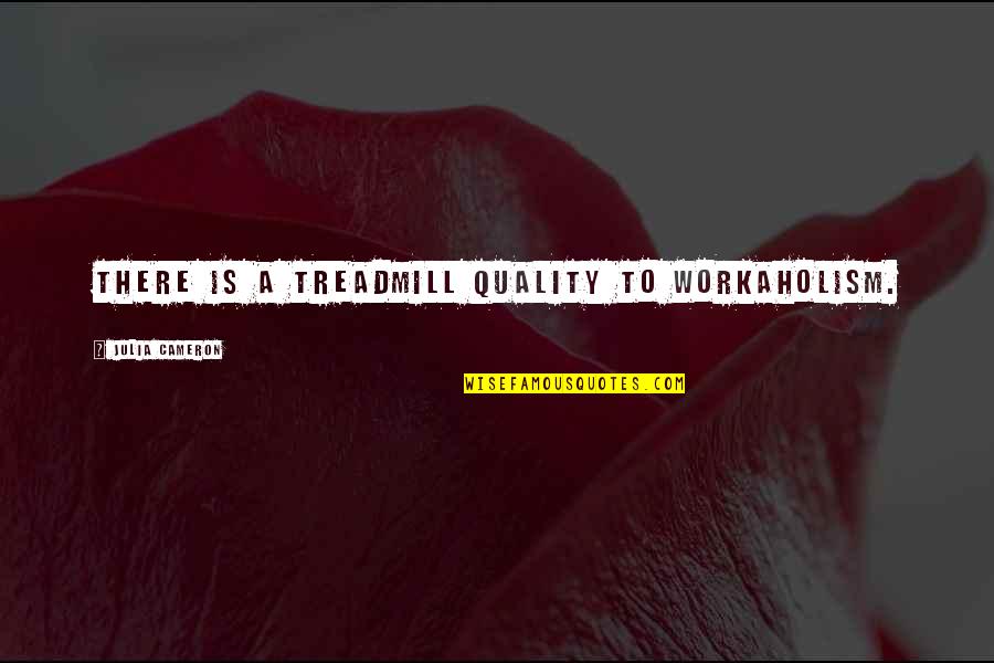 Quality Work Quotes By Julia Cameron: There is a treadmill quality to workaholism.