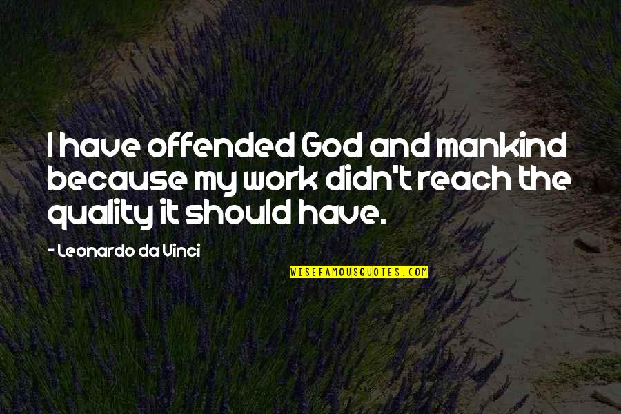 Quality Work Quotes By Leonardo Da Vinci: I have offended God and mankind because my