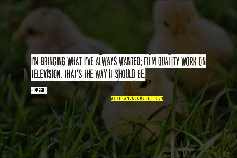 Quality Work Quotes By Maggie Q: I'm bringing what I've always wanted: film quality