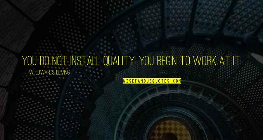 Quality Work Quotes By W. Edwards Deming: You do not install quality; you begin to