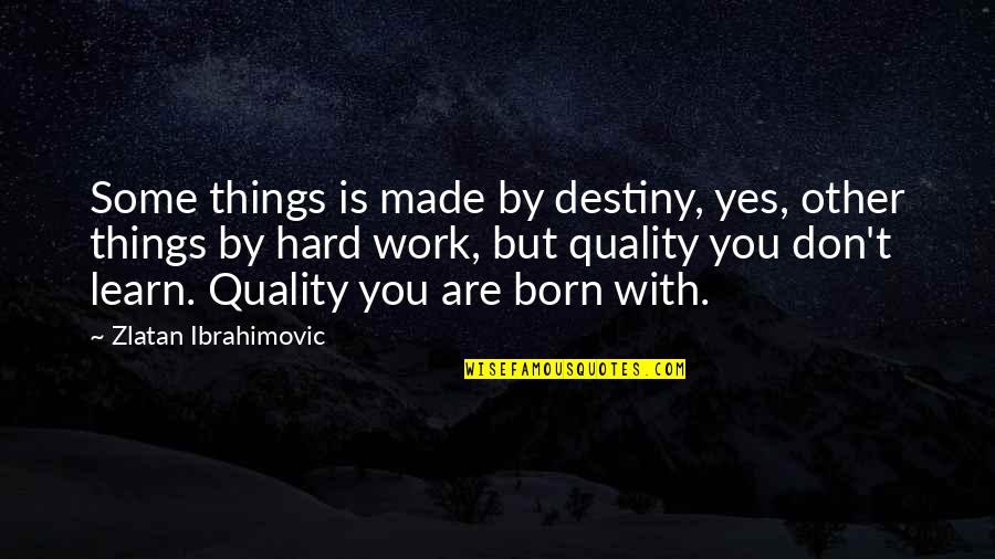 Quality Work Quotes By Zlatan Ibrahimovic: Some things is made by destiny, yes, other