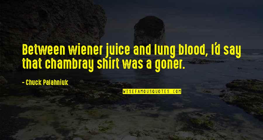 Qualityof Quotes By Chuck Palahniuk: Between wiener juice and lung blood, I'd say