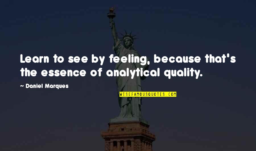 Quality's Quotes By Daniel Marques: Learn to see by feeling, because that's the