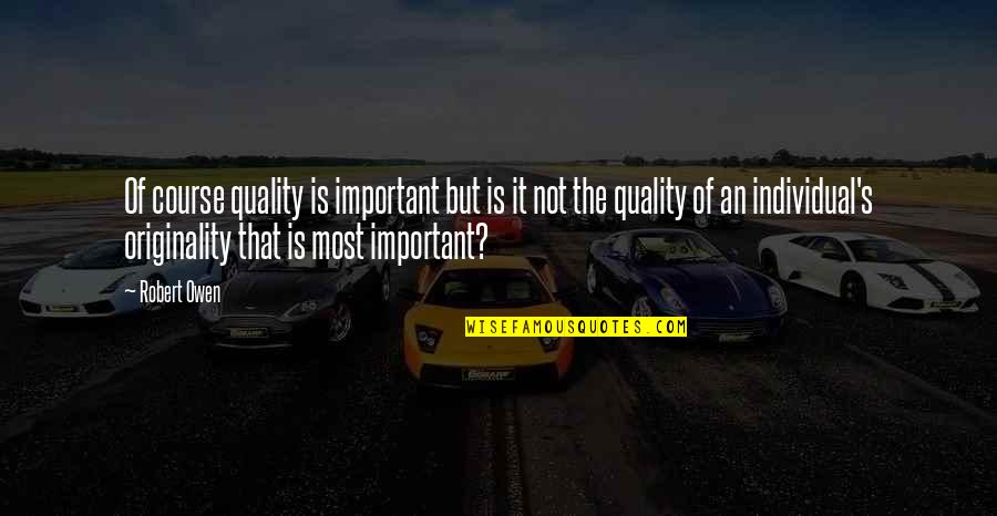 Quality's Quotes By Robert Owen: Of course quality is important but is it Quality's Quotes By Robert Owen: Of course quality is important but is it