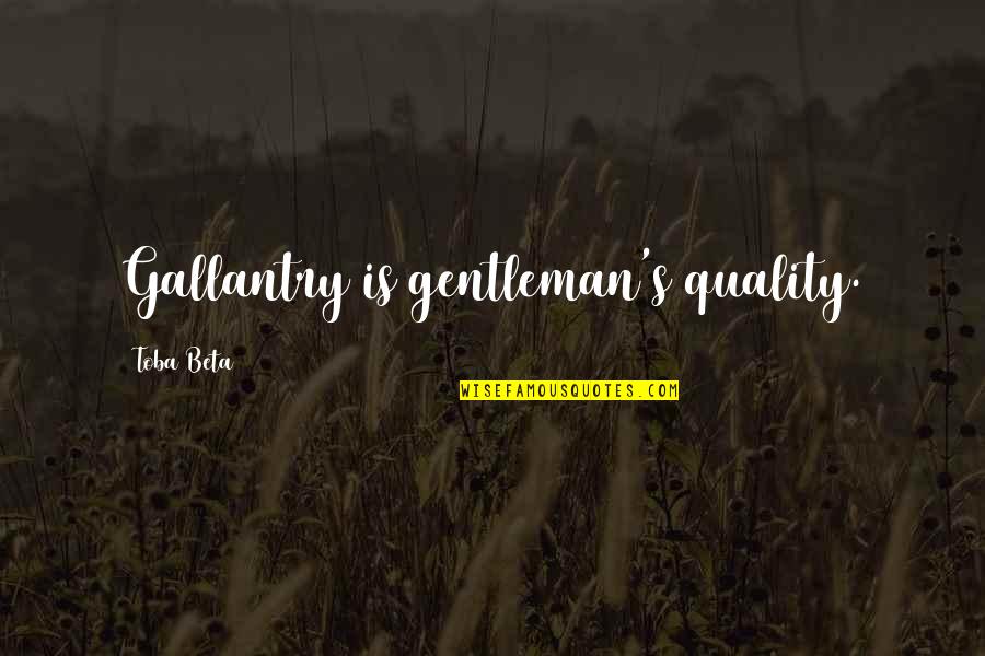 Quality's Quotes By Toba Beta: Gallantry is gentleman's quality. Quality's Quotes By Toba Beta: Gallantry is gentleman's quality.