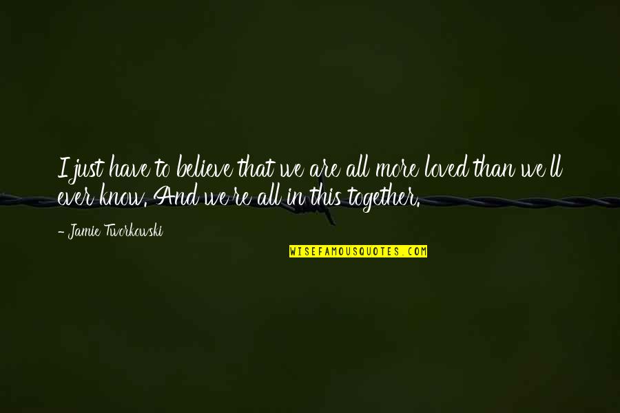 Qualms In A Sentence Quotes By Jamie Tworkowski: I just have to believe that we are Qualms In A Sentence Quotes By Jamie Tworkowski: I just have to believe that we are