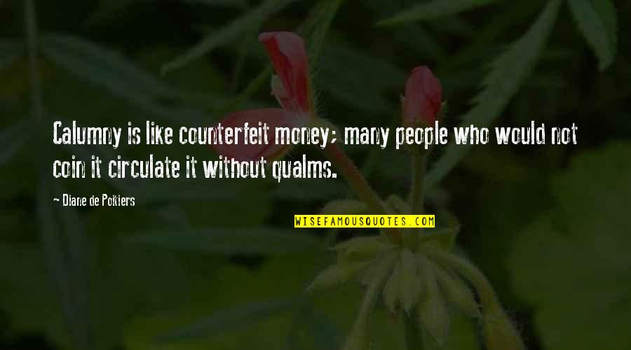 Qualms Quotes By Diane De Poitiers: Calumny is like counterfeit money; many people who