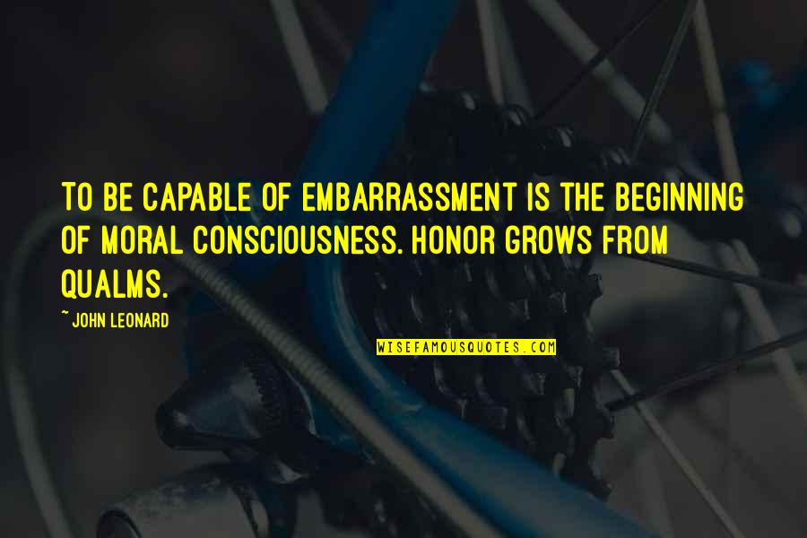 Qualms Quotes By John Leonard: To be capable of embarrassment is the beginning