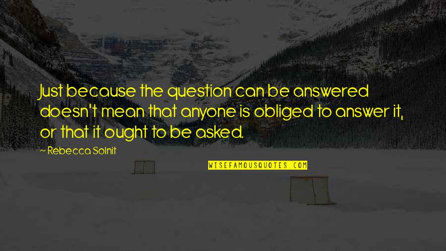 Qualquer Gato Quotes By Rebecca Solnit: Just because the question can be answered doesn't